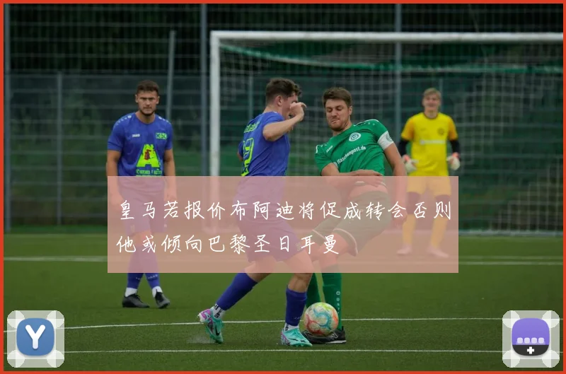 皇马若报价布阿迪将促成转会否则他或倾向巴黎圣日耳曼
