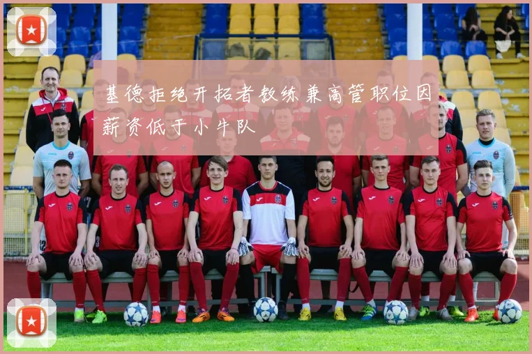 基德拒绝开拓者教练兼高管职位因薪资低于小牛队