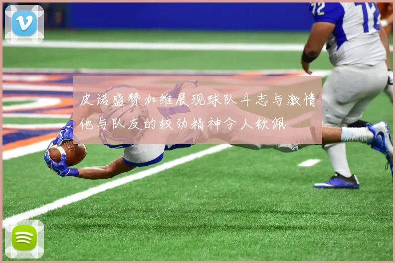 皮诺盛赞加维展现球队斗志与激情他与队友的较劲精神令人钦佩