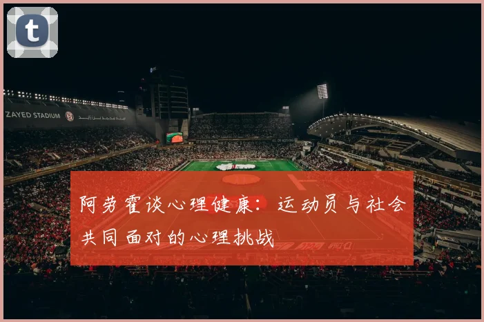 阿劳霍谈心理健康：运动员与社会共同面对的心理挑战
