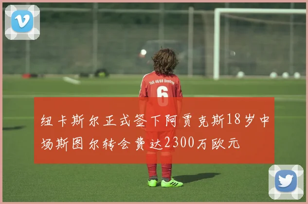 纽卡斯尔正式签下阿贾克斯18岁中场斯图尔转会费达2300万欧元