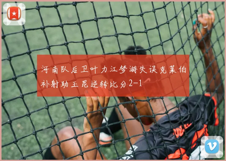 河南队后卫叶力江梦游失误克莱伯补射助玉昆逆转比分2-1