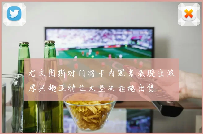 尤文图斯对门将卡内塞基表现出浓厚兴趣亚特兰大坚决拒绝出售
