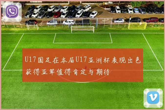 U17国足在本届U17亚洲杯表现出色获得亚军值得肯定与期待