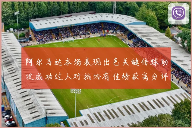 阿尔马达本场表现出色关键传球助攻成功过人对抗均有佳绩获高分评价