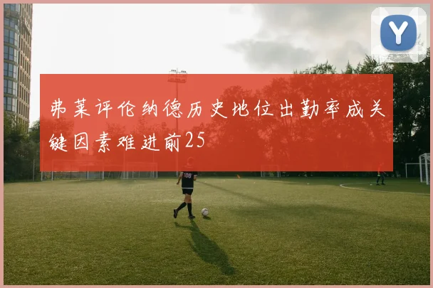 弗莱评伦纳德历史地位出勤率成关键因素难进前25
